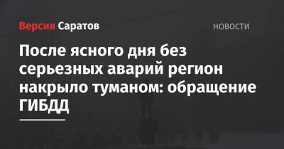 После ясного дня без серьезных аварий регион накрыло туманом: обращение ГИБДД - nversia.ru - Саратовская обл.