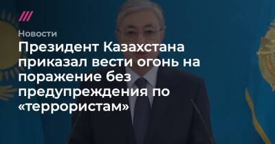 Президент Казахстана приказал вести огонь на поражение без предупреждения по «террористам» - tvrain.ru - Казахстан - Россия - Алма-Ата