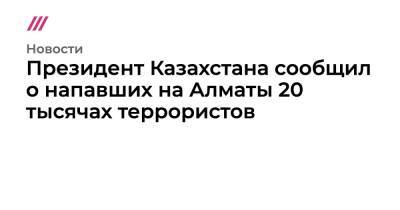 Президент Казахстана сообщил о напавших на Алматы 20 тысячах террористов - tvrain.ru - Казахстан - Алма-Ата