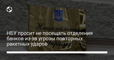 НБУ просит не посещать отделения банков из-за угрозы повторных ракетных ударов - biz.liga.net - Украина