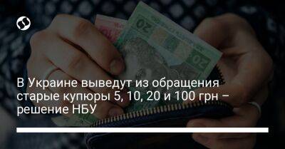 В Украине выведут из обращения старые купюры 5, 10, 20 и 100 грн – решение НБУ - biz.liga.net - Украина