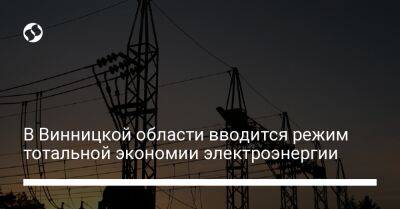 В Винницкой области вводится режим тотальной экономии электроэнергии - biz.liga.net - Винницкая обл.