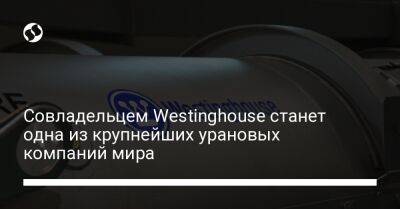 Совладельцем Westinghouse станет одна из крупнейших урановых компаний мира - biz.liga.net - Украина - Канада - Сша - штат Джорджия - штат Южная Каролина