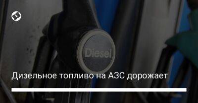 Дизельное топливо на АЗС дорожает - biz.liga.net - Украина