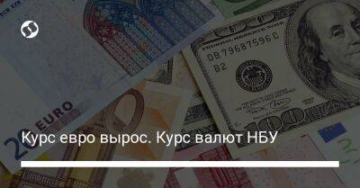 Курс евро вырос. Курс валют НБУ - biz.liga.net - Украина