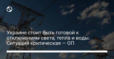 Кирилл Тимошенко - Украине стоит быть готовой к отключениям света, тепла и воды. Ситуация критическая — ОП - biz.liga.net - Украина