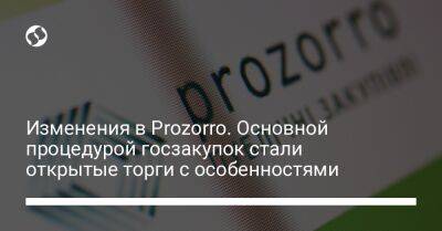 Изменения в Prozorro. Основной процедурой госзакупок стали открытые торги с особенностями - biz.liga.net