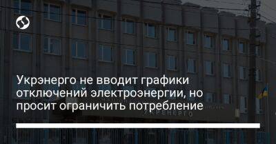 Укрэнерго не вводит графики отключений электроэнергии, но просит ограничить потребление - biz.liga.net