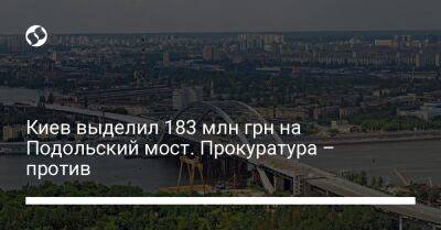 Виталий Кличко - Киев выделил 183 млн грн на Подольский мост. Прокуратура – против - biz.liga.net - Киев