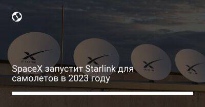 SpaceX запустит Starlink для самолетов в 2023 году - biz.liga.net