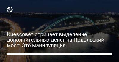Киевсовет отрицает выделение дополнительных денег на Подольский мост: Это манипуляция - biz.liga.net - Киев