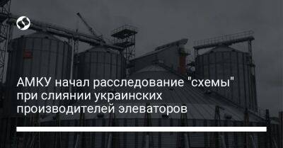 АМКУ начал расследование "схемы" при слиянии украинских производителей элеваторов - biz.liga.net - Украина