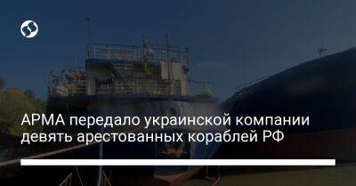 АРМА передало украинской компании девять арестованных кораблей РФ - biz.liga.net - Украина - Россия