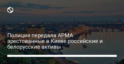 Полиция передала АРМА арестованные в Киеве российские и белорусские активы - biz.liga.net - Киев - Россия - Белоруссия