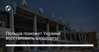 Польша поможет Украине восстановить аэропорты - biz.liga.net - Киев - Украина - Львов - Польша - Румыния - Варшава