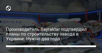 Производитель Bayraktar подтвердил планы по строительству завода в Украине. Нужно два года - biz.liga.net - Украина - Польша - Турция - Стамбул