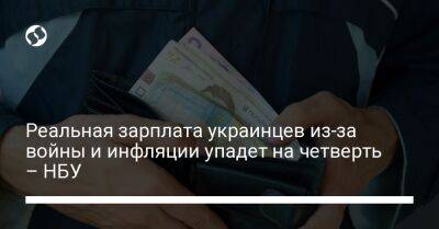 Реальная зарплата украинцев из-за войны и инфляции упадет на четверть – НБУ - biz.liga.net - Украина