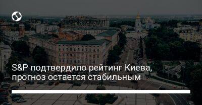 S&P подтвердило рейтинг Киева, прогноз остается стабильным - biz.liga.net - Киев - Украина