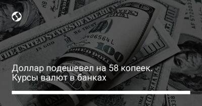 Доллар подешевел на 58 копеек. Курсы валют в банках - biz.liga.net