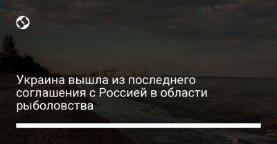 Украина вышла из последнего соглашения с Россией в области рыболовства - biz.liga.net - Украина - Россия