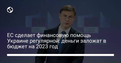 Валдис Домбровскис - ЕС сделает финансовую помощь Украине регулярной: деньги заложат в бюджет на 2023 год - biz.liga.net - Украина - Евросоюз