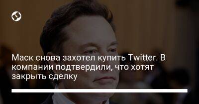 Маск снова захотел купить Twitter. В компании подтвердили, что хотят закрыть сделку - biz.liga.net - Украина - Сша - Делавер