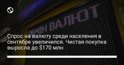 Спрос на валюту среди населения в сентябре увеличился. Чистая покупка выросла до $170 млн - biz.liga.net - Украина