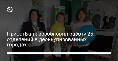 ПриватБанк возобновил работу 26 отделений в деоккупированных городах - biz.liga.net - Украина - Харьковская обл.