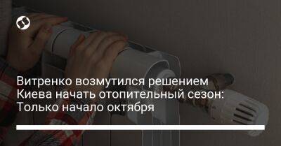 Витренко возмутился решением Киева начать отопительный сезон: Только начало октября - biz.liga.net - Киев - Украина