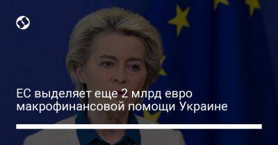 ЕС выделяет еще 2 млрд евро макрофинансовой помощи Украине - biz.liga.net - Украина - Евросоюз - деревня Ляйен