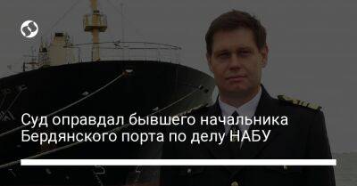 Суд оправдал бывшего начальника Бердянского порта по делу НАБУ - biz.liga.net - Украина - Бердянск