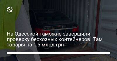 На Одесской таможне завершили проверку бесхозных контейнеров. Там товары на 1,5 млрд грн - biz.liga.net