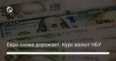 Евро снова дорожает. Курс валют НБУ - biz.liga.net - Украина