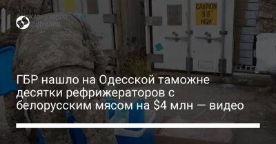 ГБР нашло на Одесской таможне десятки рефрижераторов с белорусским мясом на $4 млн — видео - biz.liga.net - Украина - Россия