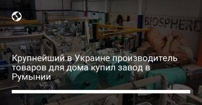Крупнейший в Украине производитель товаров для дома купил завод в Румынии - biz.liga.net - Украина - Австрия - Румыния
