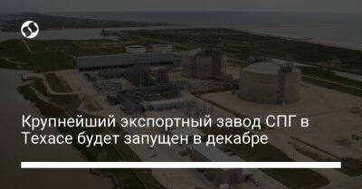 Крупнейший экспортный завод СПГ в Техасе будет запущен в декабре - biz.liga.net - Украина - Сша - Москва - Россия - штат Техас