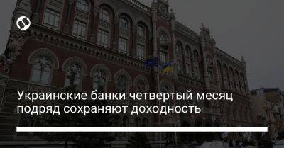 Украинские банки четвертый месяц подряд сохраняют доходность - biz.liga.net - Украина