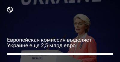 Европейская комиссия выделяет Украине еще 2,5 млрд евро - biz.liga.net - Украина - деревня Ляен