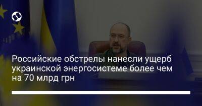 Денис Шмыгаль - Российские обстрелы нанесли ущерб украинской энергосистеме более чем на 70 млрд грн - biz.liga.net - Украина