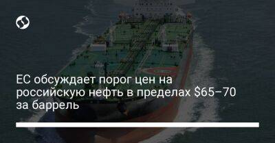 ЕС обсуждает порог цен на российскую нефть в пределах $65–70 за баррель - biz.liga.net - Россия - Евросоюз