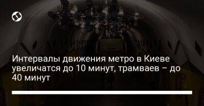 Интервалы движения метро в Киеве увеличатся до 10 минут, трамваев – до 40 минут - biz.liga.net - Киев