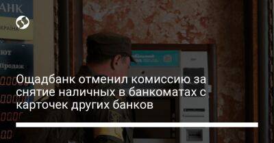 Ощадбанк отменил комиссию за снятие наличных в банкоматах с карточек других банков - biz.liga.net - Украина