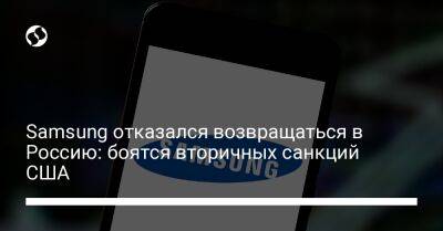 Samsung отказался возвращаться в Россию: боятся вторичных санкций США - biz.liga.net - Украина - Сша - Россия