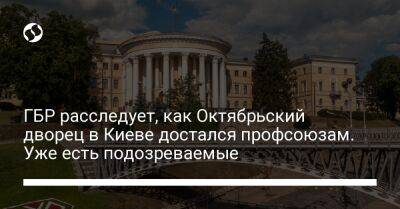 ГБР расследует, как Октябрьский дворец в Киеве достался профсоюзам. Уже есть подозреваемые - biz.liga.net - Киев - Украина