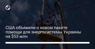 США объявили о новом пакете помощи для энергосистемы Украины на $53 млн - biz.liga.net - Украина - Сша - Россия