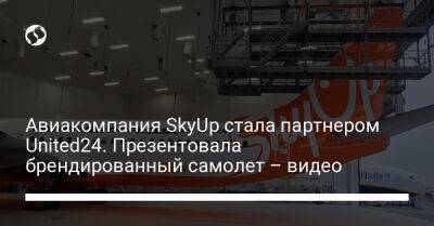 Авиакомпания SkyUp стала партнером United24. Презентовала брендированный самолет – видео - biz.liga.net - Украина