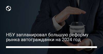 НБУ запланировал большую реформу рынка автогражданки на 2024 год - biz.liga.net