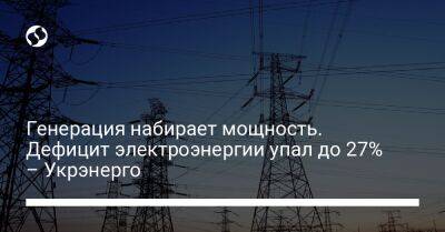 Генерация набирает мощность. Дефицит электроэнергии упал до 27% – Укрэнерго - biz.liga.net - Украина