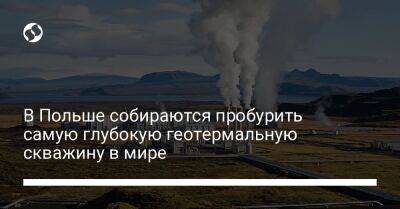 В Польше собираются пробурить самую глубокую геотермальную скважину в мире - biz.liga.net - Польша