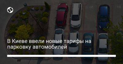 В Киеве ввели новые тарифы на парковку автомобилей - biz.liga.net - Киев
